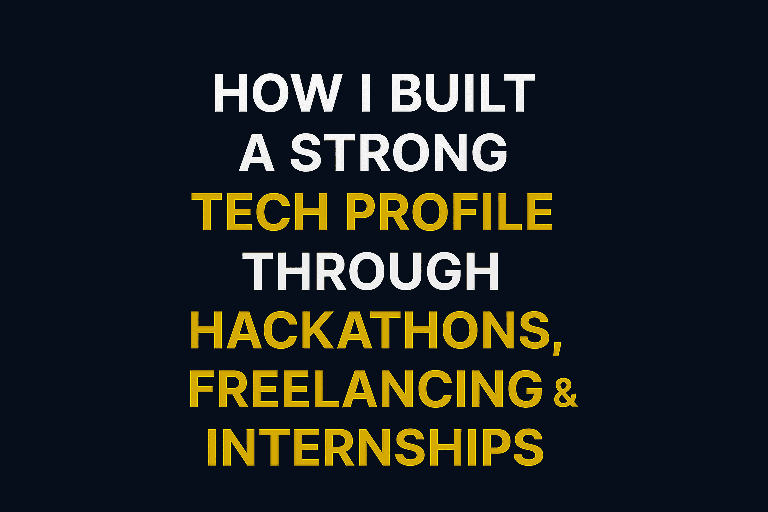 How I Built a Strong Tech Profile Through Hackathons, Freelancing & Internships